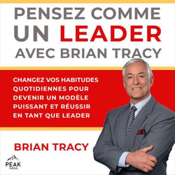 Pensez comme un leader avec Brian Tracy - Changez vos habitudes quotidiennes pour devenir un modèle puissant et réussir en tant que leader