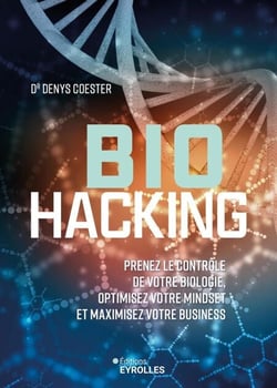 Biohacking - Prenez le contrôle de votre biologie, optimisez votre mindset et maximisez votre business