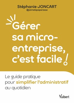 Gérer sa micro-entreprise, c’est facile ! - Le guide pratique pour simplifier l’administratif au quotidien