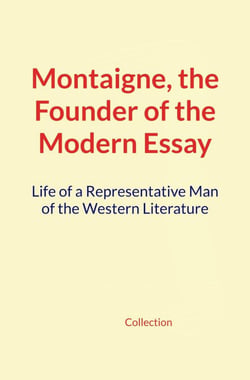 Montaigne, the Founder of the Modern Essay - Life of a Representative Man of the Western Literature