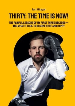 Thirty: The Time Is Now! - The painful Lessons of my first three Decades - and what it took to become free and happy