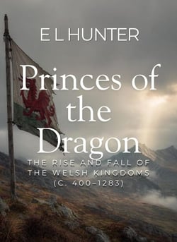 Princes of the Dragon: The Rise and Fall of the Welsh Kingdoms (c. 400–1283)
