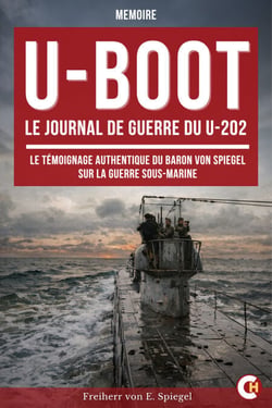 U-BOOT : Le journal de guerre du U-202 - Le témoignage authentique du Baron von Spiegel sur la guerre sous-marine