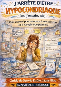 J'arrete d'etre hypocondriaque (ou j'essaie, ok) - Petit manuel pour survivre a son cerveau (et a Google Symptomes)