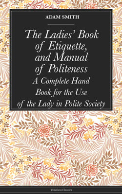 The Ladies' Book of Etiquette, and Manual of Politeness - A Complete Hand Book for the Use of the Lady in Polite Society
