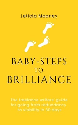 Baby-Steps to Brilliance: The Freelance  Writers’ Guide for Going From Redundancy to Viability in 30 Days