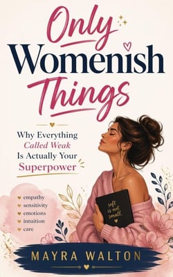 Only Womenish Things : Why Everything Called Weak Is Actually Your Superpower