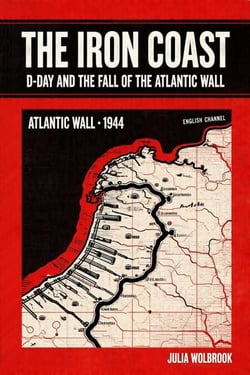 The Iron Coast D-Day And The Fall of The Atlantic Wall