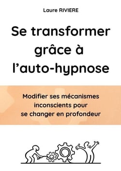 Se transformer grâce à l'auto-hypnose - Modifier ses mécanismes inconscient et se changer en profondeur