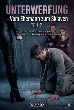 Unterwerfung - Vom Ehemann zu Sklaven TEIL 2: Eine Femdom-Erzählung über weibliche Dominanz und konsequente Umerziehung - Unterwerfung: Vom Ehemann zum Sklaven, #2
