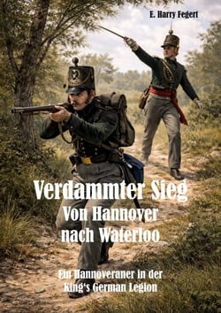 Verdammter Sieg - Von Hannover nach Waterloo - Ein Hannoveraner in der King‘s German Legion