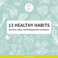 13 Healthy Habits - die dein Leben nachhaltig positiv verändern