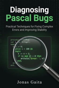 Diagnosing Pascal Bugs: Practical Techniques for Fixing Complex Errors and Improving Stability - Writing Maintainable Pascal
