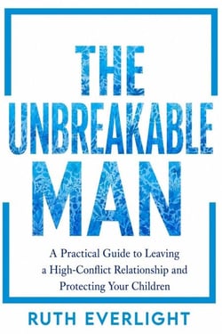 THE UNBREAKABLE MAN: A Practical Guide to Leaving a High-Conflict Relationship and Protecting Your Children - Break Free and Rebuild, #2