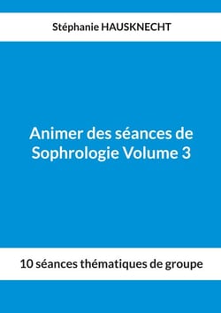 Animer des séances de Sophrologie Volume 3 - 10 séances thématiques de groupe