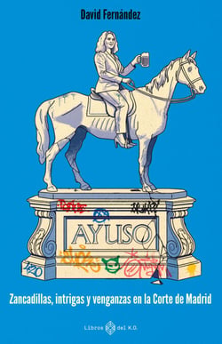 Ayuso - Zancadillas, intrigas y venganzas en la corte de Madrid
