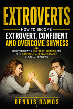 Extroverts: How to Become Extrovert, Confident and Overcome Shyness - Discover How to Get Rid of Shyness and Feel Confident and Comfortable in Social Settings