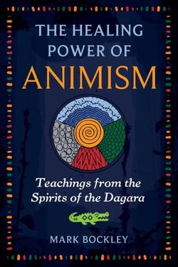 The Healing Power of Animism - Teachings from the Spirits of the Dagara