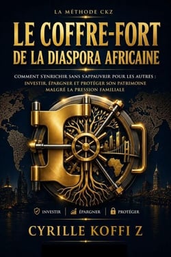 Le Coffre-Fort de la Diaspora Africaine : Comment s'enrichir sans s'appauvrir pour les autres : investir, épargner et protéger son patrimoine malgré la pression familiale