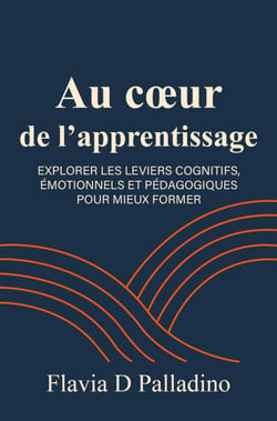 Au coeur de l’Apprentissage - explorer les leviers cognitifs, émotionnels et pédagogiques pour mieux former