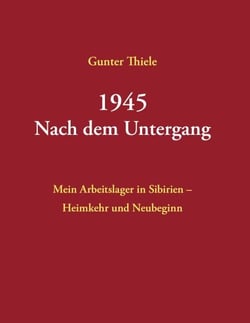 1945 - Nach dem Untergang - Mein Arbeitslager in Sibirien - Heimkehr und Neubeginn - Neuauflage 2025