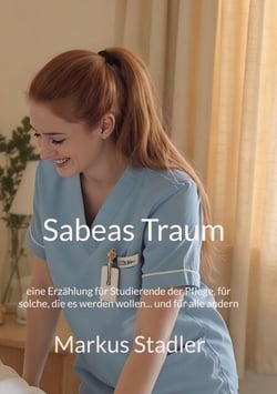 Sabeas Traum - eine Erzählung für Studierende der Pflege, für solche, die es werden wollen... und für alle andern