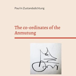The co-ordinates of the Anmutung - Poems and thoughts written in Zustandsdichtung by Paul