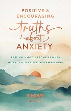 Positive and Encouraging Truths about Anxiety - Resting in God's Promises When Worry and Fear Feel Overwhelming