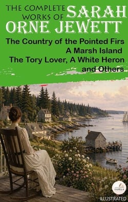 The Complete Works of Sarah Orne Jewett. Illustrated - The Country of the Pointed Firs, A Marsh Island, The Tory Lover, A White Heron, and Others