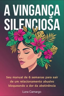 A Vingança Silenciosa: Seu manual de 6 semanas para sair de um relacionamento abusivo bloqueando a dor da abstinência