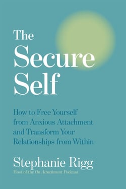 The Secure Self - How to Free Yourself from Anxious Attachment and Transform Your Relationships from Within