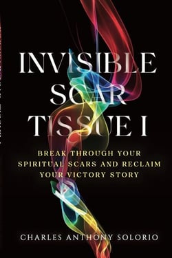 Invisible Scar Tissue I: Break Through Your Spiritual Scars and Reclaim Your Victory Story