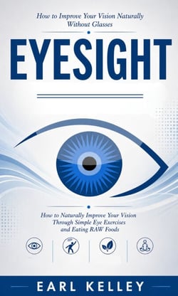 Eyesight: How to Improve Your Vision Naturally Without Glasses - How to Naturally Improve Your Vision Through Simple Eye Exercises and Eating RAW Foods