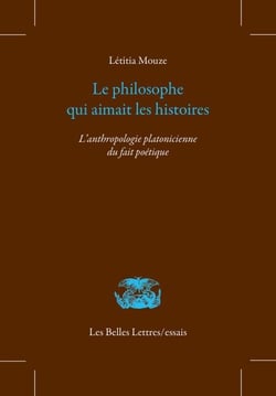 Le philosophe qui aimait les histoires - L’anthropologie platonicienne du fait poétique