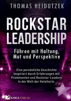 Rockstar Leadership - Führen mit Haltung, Mut und Perspektive - Eine persönliche Geschichte inspiriert durch Erfahrungen mit Prominenten und Rockstar-Leadern in der Welt der Hotellerie