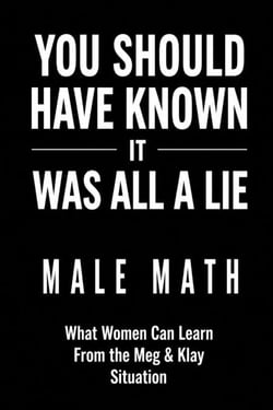 You Should Have Known It Was All a Lie! Male Math  What Women Can Learn From the Meg &amp; Klay Situation