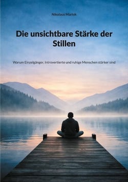 Die unsichtbare Stärke der Stillen - Warum Einzelgänger, Introvertierte und ruhige Menschen stärker sind