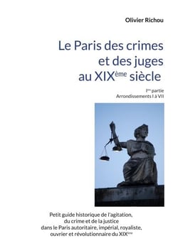 Le Paris criminel et judiciaire du XIXème siècle - Ière partie Arrondissements I à VII