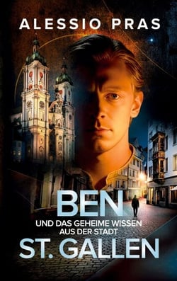 Ben und das geheime Wissen aus der Stadt St. Gallen - Ein mysteriöser Zeitreise Thriller voller Zeichen und Fragen