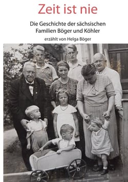 Zeit ist nie - Die Geschichte der sächsischen Familien Böger und Köhler