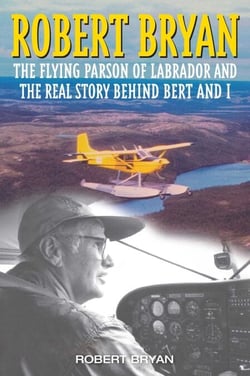 Robert Bryan - The Flying Parson of Labrador and the Real Story Behind Bert and I