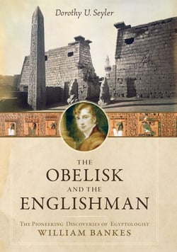 Obelisk and the Englishman - The Pioneering Discoveries of Egyptologist William Bankes