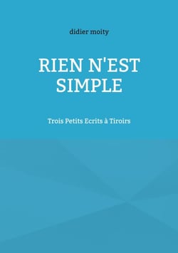 Rien n'est simple - Trois Petits Ecrits à Tiroirs
