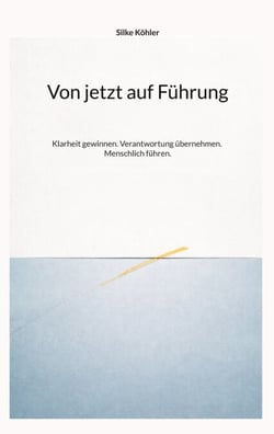 Von jetzt auf Führung - Klarheit gewinnen. Verantwortung übernehmen. Menschlich führen.