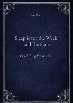 Sleep is for the Weak and the Sane - Good thing I'm neither