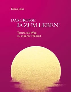 DAS GROSSE JA ZUM LEBEN - Tantra als Weg zu innerer Freiheit