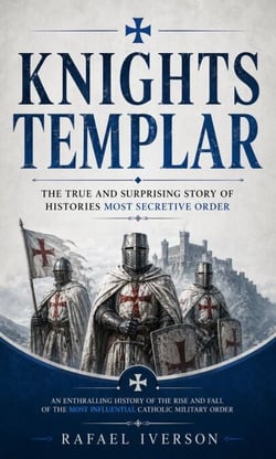 Knights Templar: The True and Surprising Story of Histories Most Secretive Order - An Enthralling History of the Rise and Fall of the Most Influential Catholic Military Order