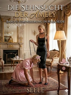 Die Sehnsucht der Amely Band 5: Feminisierung in rosa Seide - Die Sehnsucht der Amely, #5