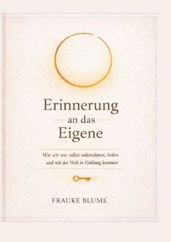 Erinnerung an das Eigene - Wie wir uns selbst wahrnehmen, heilen und mit der Welt in Einklang kommen