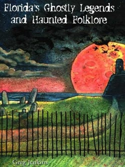 Florida's Ghostly Legends and Haunted Folklore - North Florida and St. Augustine